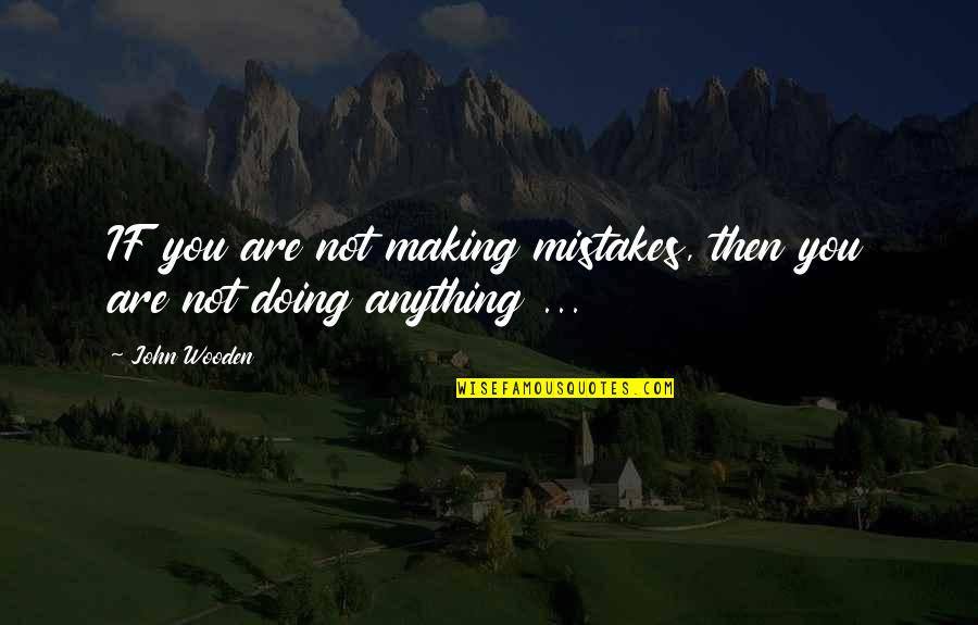 Not Doing Anything Quotes By John Wooden: IF you are not making mistakes, then you