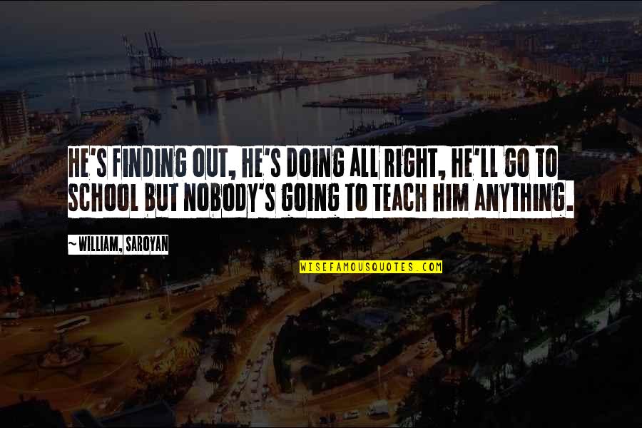 Not Doing Anything Right Quotes By William, Saroyan: He's finding out, he's doing all right, he'll