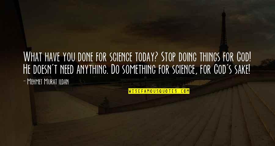 Not Doing Anything Today Quotes By Mehmet Murat Ildan: What have you done for science today? Stop