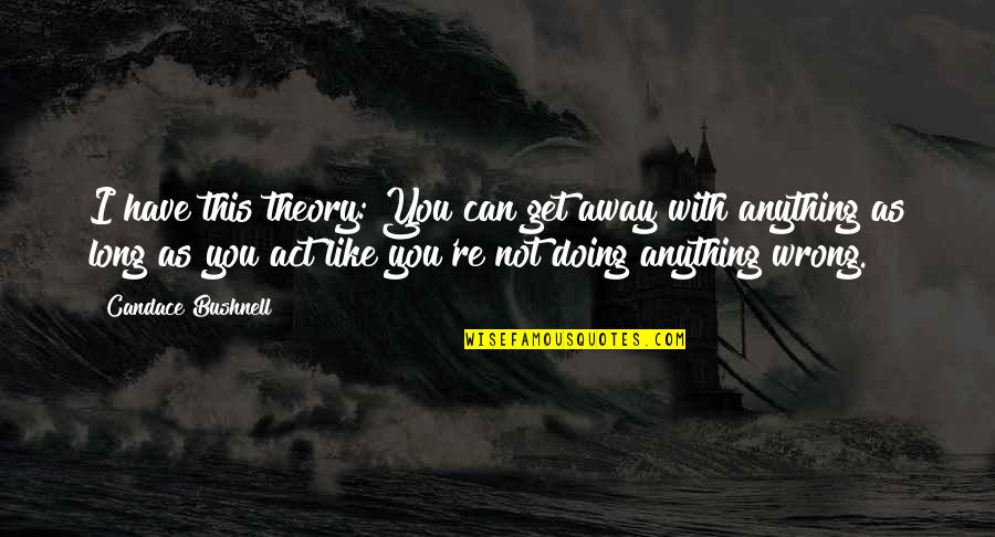 Not Doing Anything Wrong Quotes By Candace Bushnell: I have this theory: You can get away