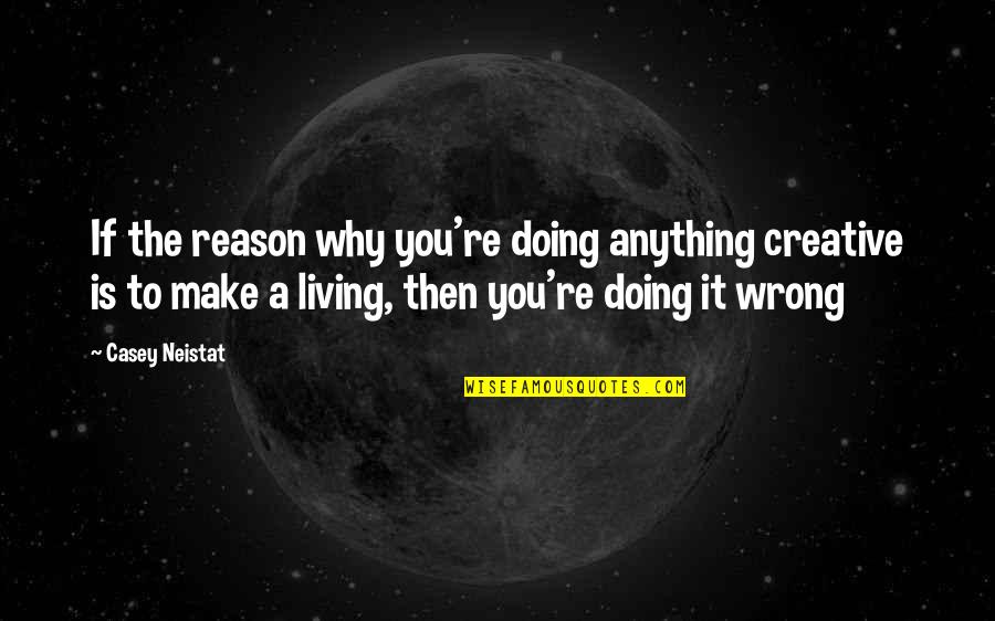 Not Doing Anything Wrong Quotes By Casey Neistat: If the reason why you're doing anything creative