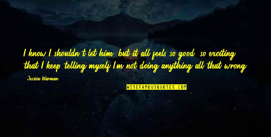 Not Doing Anything Wrong Quotes By Jessica Warman: I know I shouldn't let him, but it