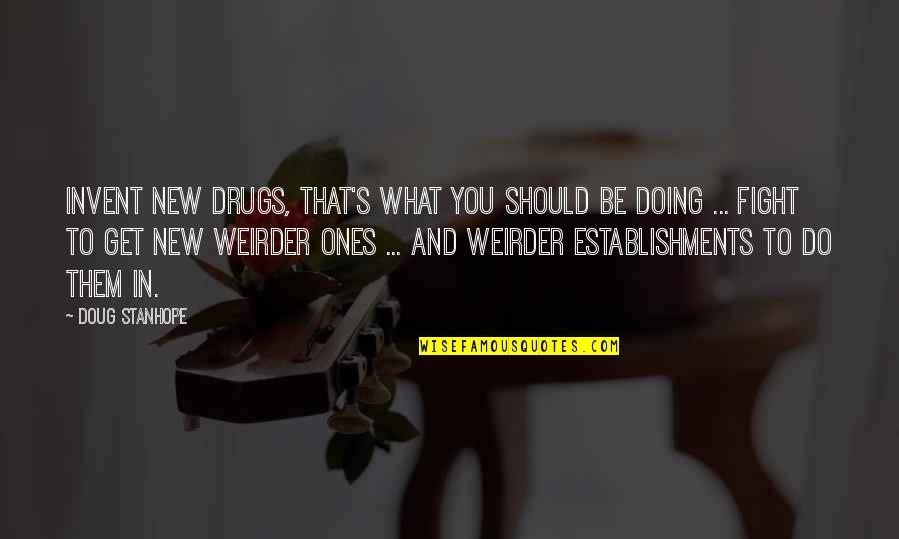 Not Doing Drugs Quotes By Doug Stanhope: Invent new drugs, that's what you should be