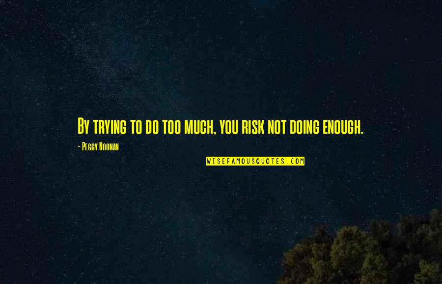 Not Doing Enough Quotes By Peggy Noonan: By trying to do too much, you risk