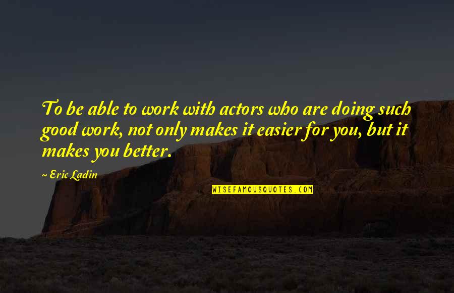 Not Doing Good Quotes By Eric Ladin: To be able to work with actors who