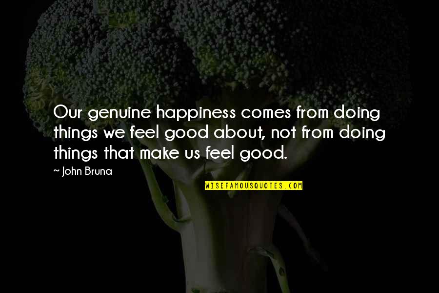 Not Doing Good Quotes By John Bruna: Our genuine happiness comes from doing things we