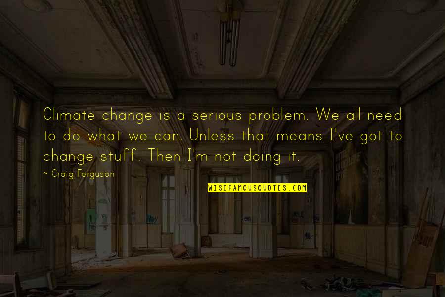 Not Doing It All Quotes By Craig Ferguson: Climate change is a serious problem. We all Not Doing It All Quotes By Craig Ferguson: Climate change is a serious problem. We all