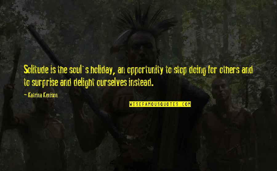 Not Doing It Alone Quotes By Katrina Kenison: Solitude is the soul's holiday, an opportunity to