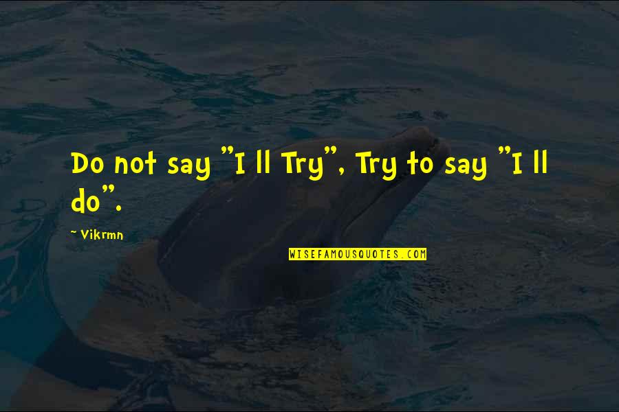 Not Doing It Alone Quotes By Vikrmn: Do not say "I ll Try", Try to