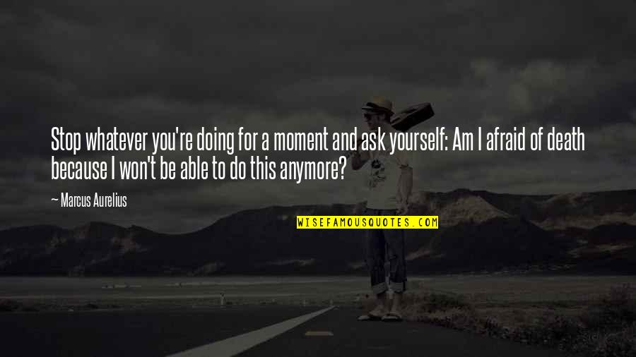 Not Doing It Anymore Quotes By Marcus Aurelius: Stop whatever you're doing for a moment and