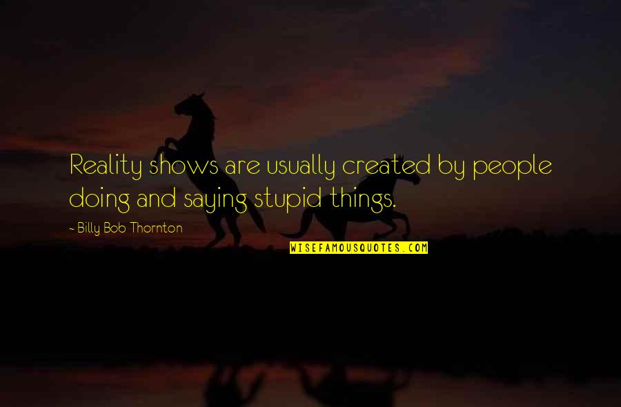 Not Doing Stupid Things Quotes By Billy Bob Thornton: Reality shows are usually created by people doing