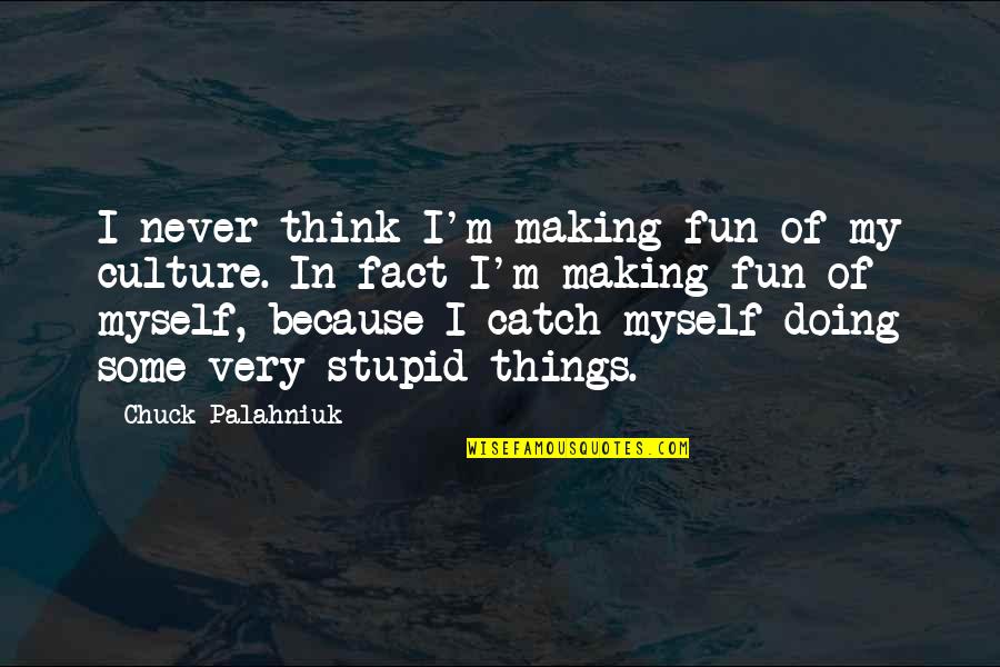 Not Doing Stupid Things Quotes By Chuck Palahniuk: I never think I'm making fun of my