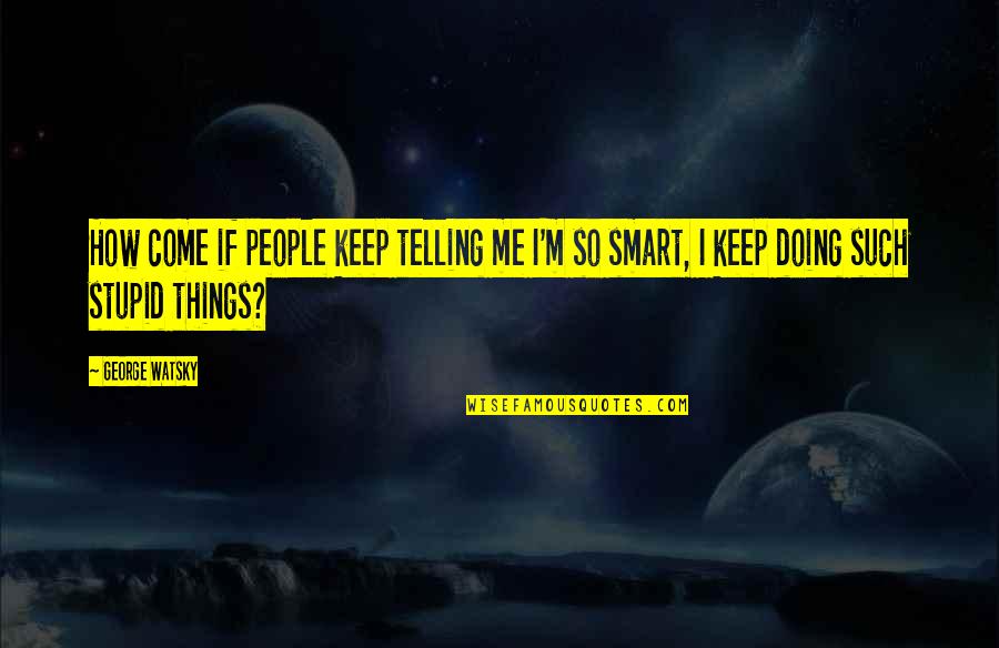 Not Doing Stupid Things Quotes By George Watsky: How come if people keep telling me I'm