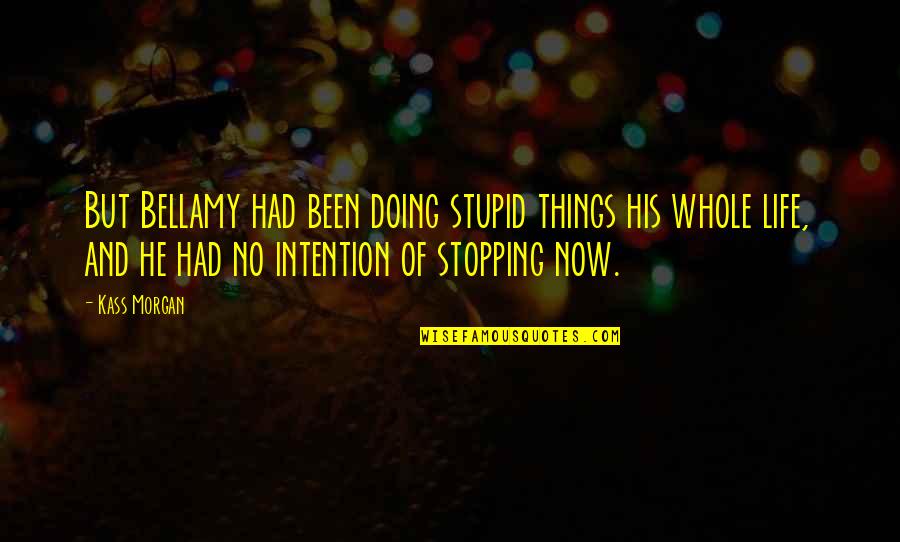 Not Doing Stupid Things Quotes By Kass Morgan: But Bellamy had been doing stupid things his
