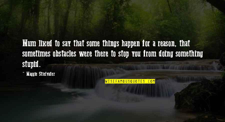 Not Doing Stupid Things Quotes By Maggie Stiefvater: Mum liked to say that some things happen