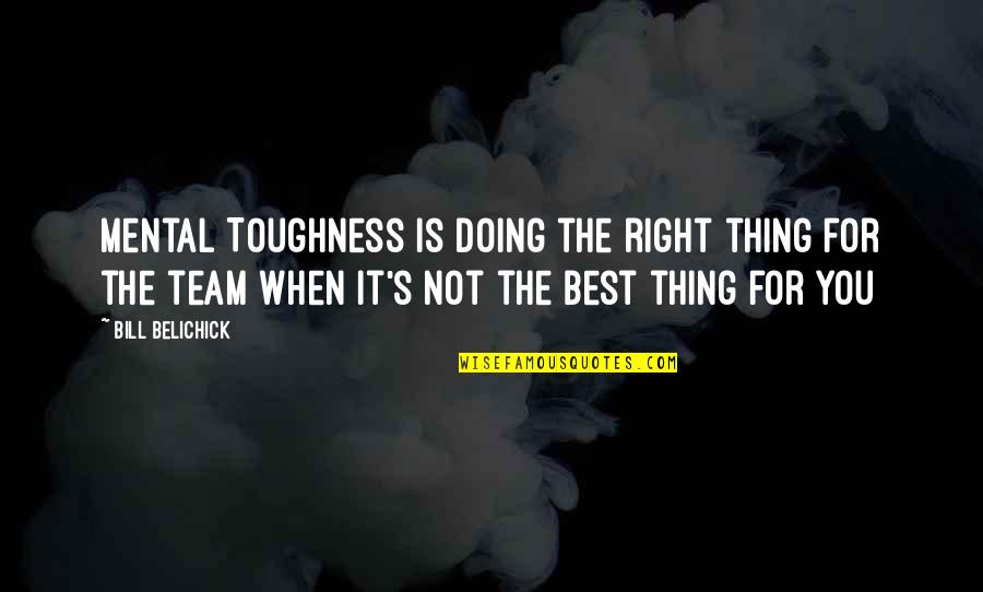 Not Doing The Right Thing Quotes By Bill Belichick: Mental Toughness is doing the right thing for