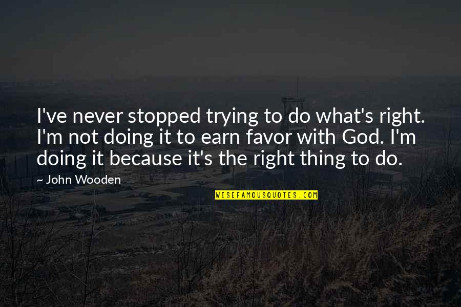 Not Doing The Right Thing Quotes By John Wooden: I've never stopped trying to do what's right.