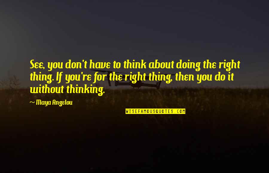 Not Doing The Right Thing Quotes By Maya Angelou: See, you don't have to think about doing