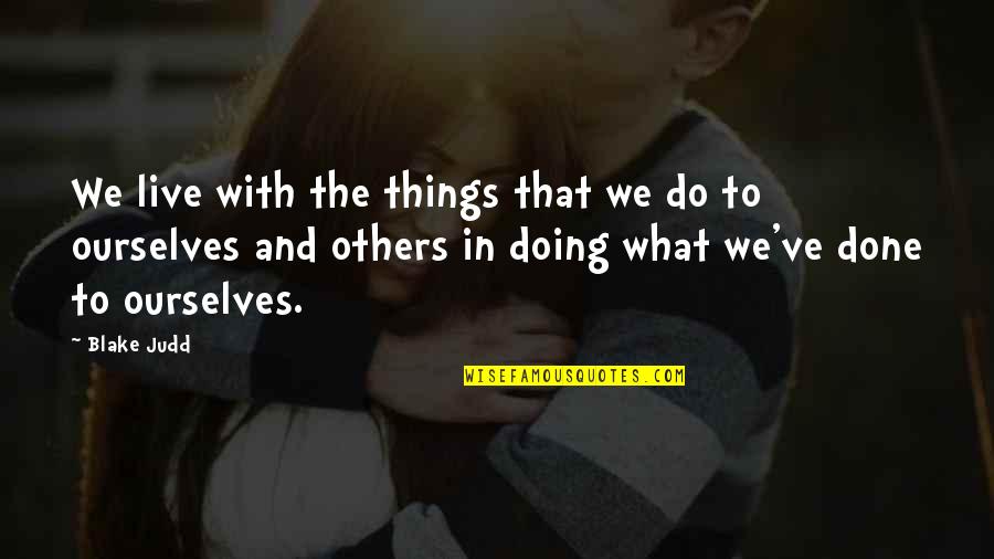 Not Doing Things For Others Quotes By Blake Judd: We live with the things that we do