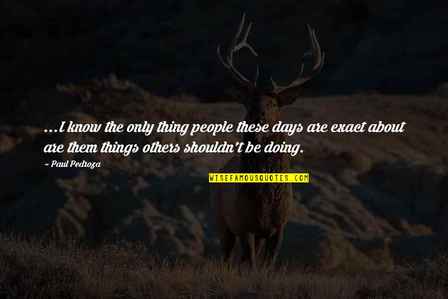 Not Doing Things For Others Quotes By Paul Pedroza: ...I know the only thing people these days