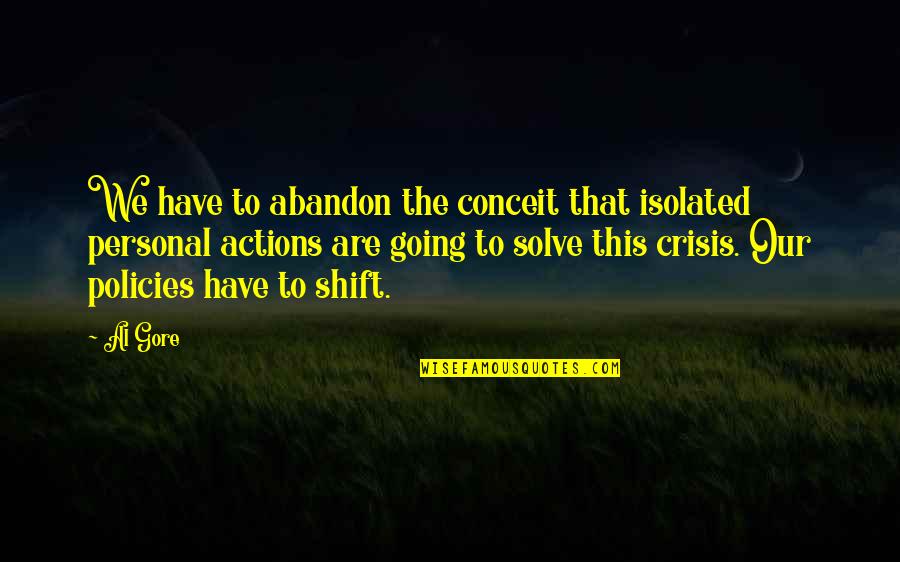 Not Doing This Anymore Quotes By Al Gore: We have to abandon the conceit that isolated