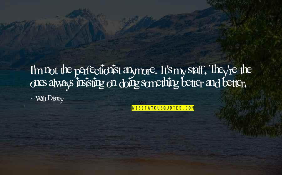 Not Doing This Anymore Quotes By Walt Disney: I'm not the perfectionist anymore. It's my staff.