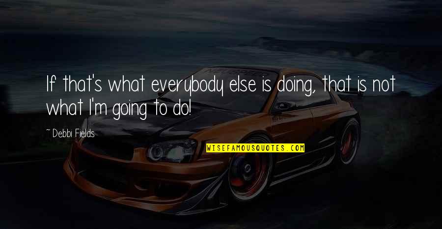 Not Doing What Everybody Else Is Doing Quotes By Debbi Fields: If that's what everybody else is doing, that
