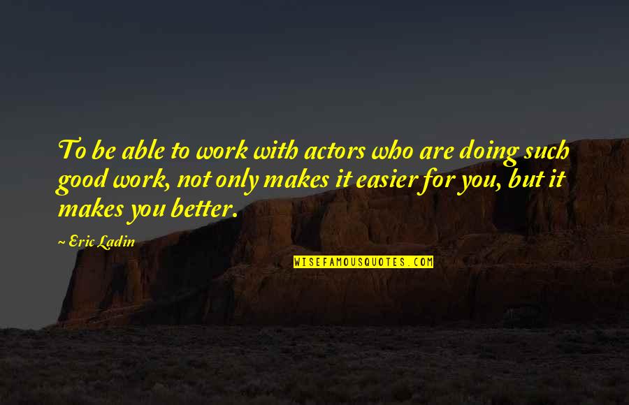 Not Doing Work Quotes By Eric Ladin: To be able to work with actors who