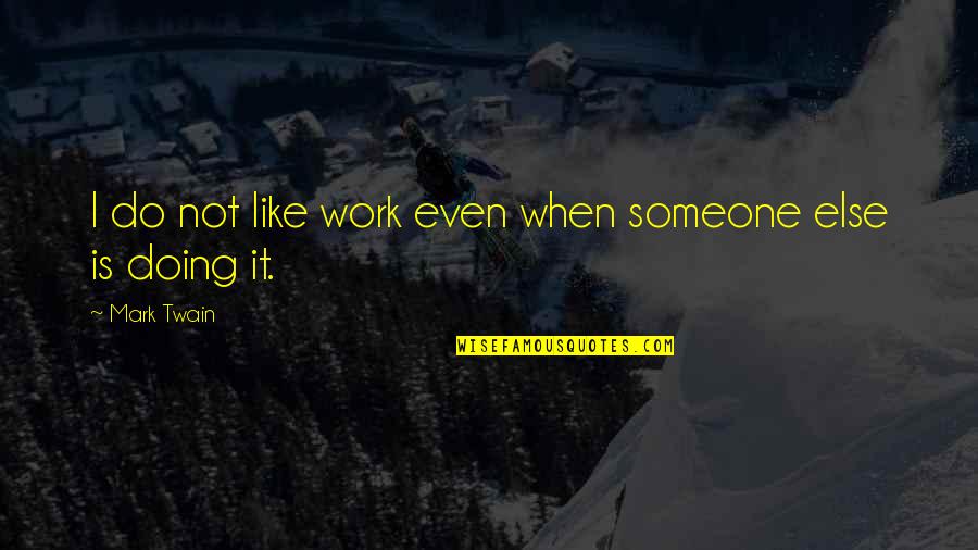 Not Doing Work Quotes By Mark Twain: I do not like work even when someone