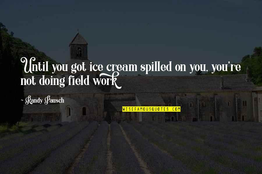 Not Doing Work Quotes By Randy Pausch: Until you got ice cream spilled on you,