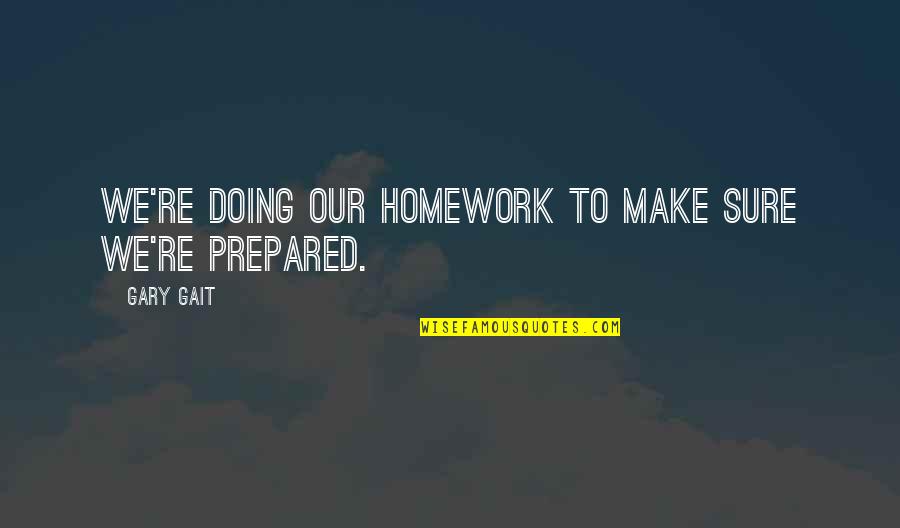 Not Doing Your Homework Quotes By Gary Gait: We're doing our homework to make sure we're