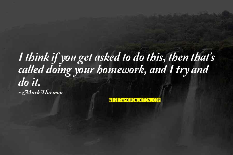 Not Doing Your Homework Quotes By Mark Harmon: I think if you get asked to do