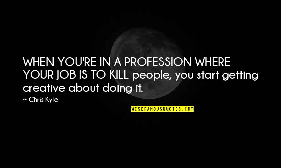 Not Doing Your Job Quotes By Chris Kyle: WHEN YOU'RE IN A PROFESSION WHERE YOUR JOB