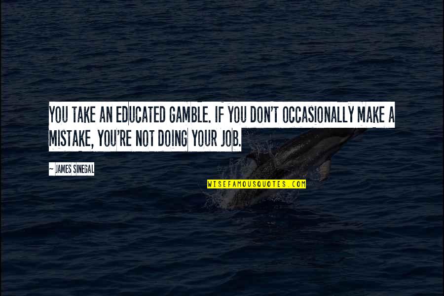 Not Doing Your Job Quotes By James Sinegal: You take an educated gamble. If you don't