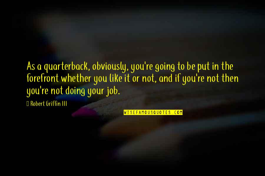 Not Doing Your Job Quotes By Robert Griffin III: As a quarterback, obviously, you're going to be