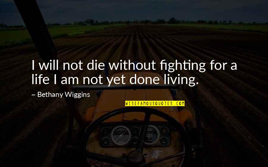 Not Done Yet Quotes By Bethany Wiggins: I will not die without fighting for a