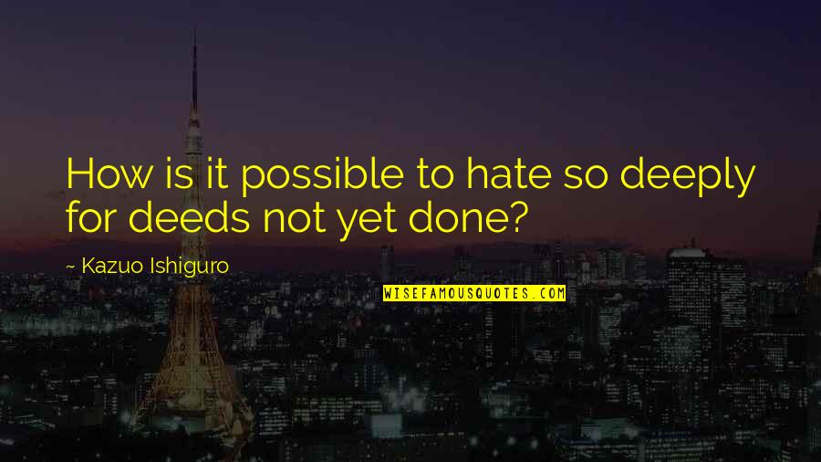 Not Done Yet Quotes By Kazuo Ishiguro: How is it possible to hate so deeply