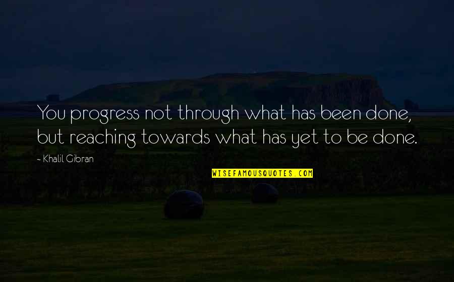 Not Done Yet Quotes By Khalil Gibran: You progress not through what has been done,