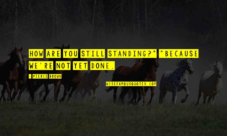 Not Done Yet Quotes By Pierce Brown: How are you still standing?" "Because we're not