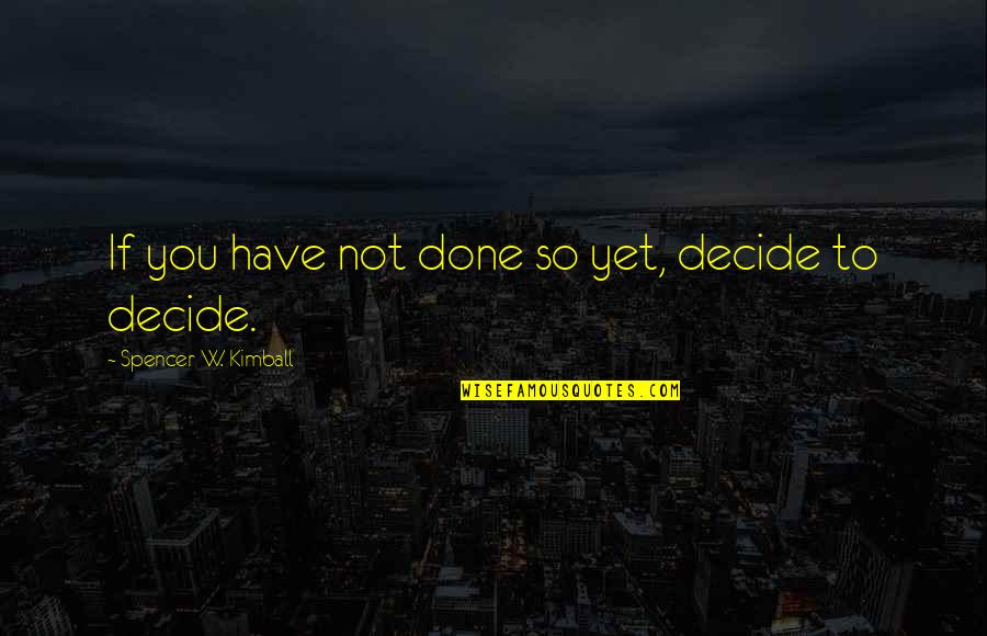 Not Done Yet Quotes By Spencer W. Kimball: If you have not done so yet, decide