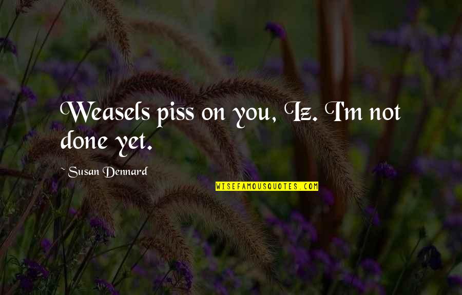 Not Done Yet Quotes By Susan Dennard: Weasels piss on you, Iz. I'm not done