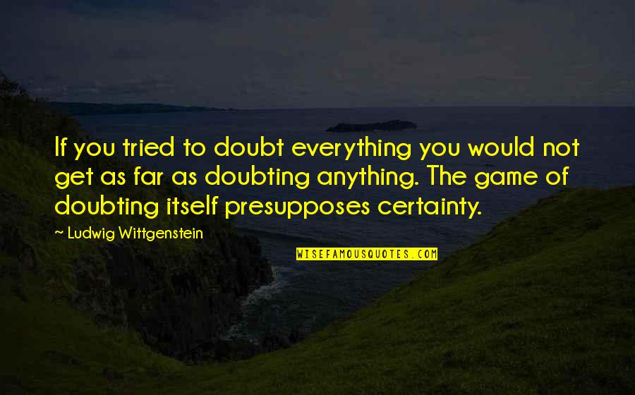 Not Doubting Quotes By Ludwig Wittgenstein: If you tried to doubt everything you would