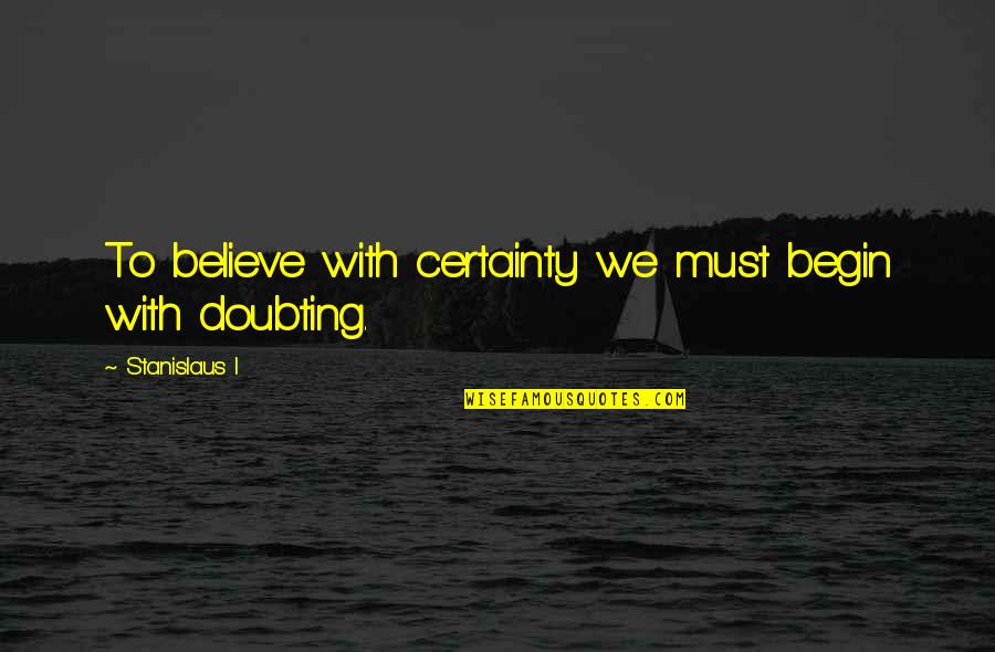 Not Doubting Quotes By Stanislaus I: To believe with certainty we must begin with