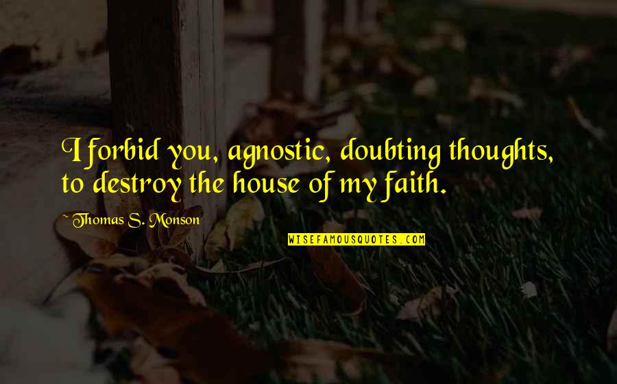 Not Doubting Quotes By Thomas S. Monson: I forbid you, agnostic, doubting thoughts, to destroy