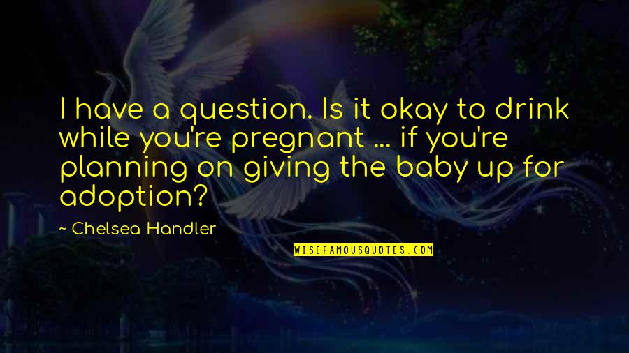 Not Drinking Alcohol Quotes By Chelsea Handler: I have a question. Is it okay to