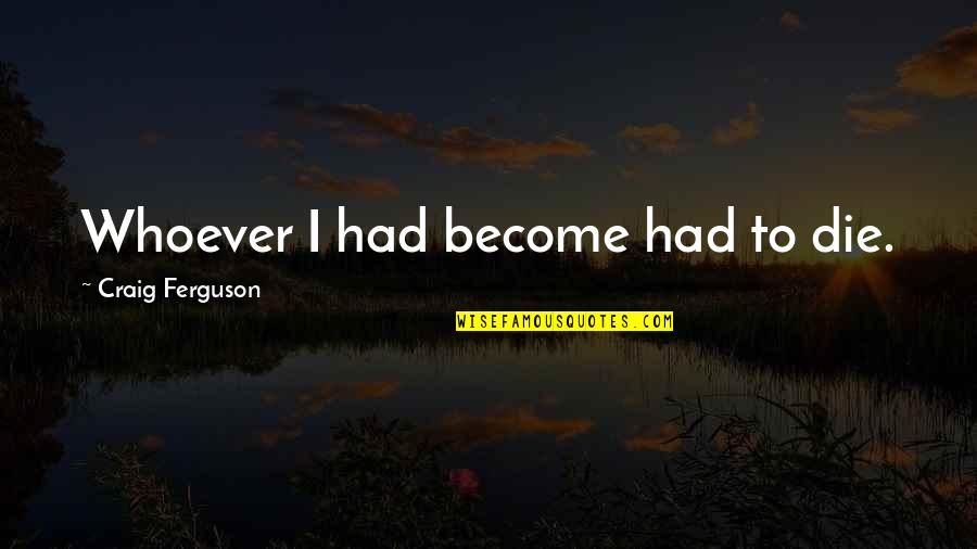 Not Drinking Alcohol Quotes By Craig Ferguson: Whoever I had become had to die.