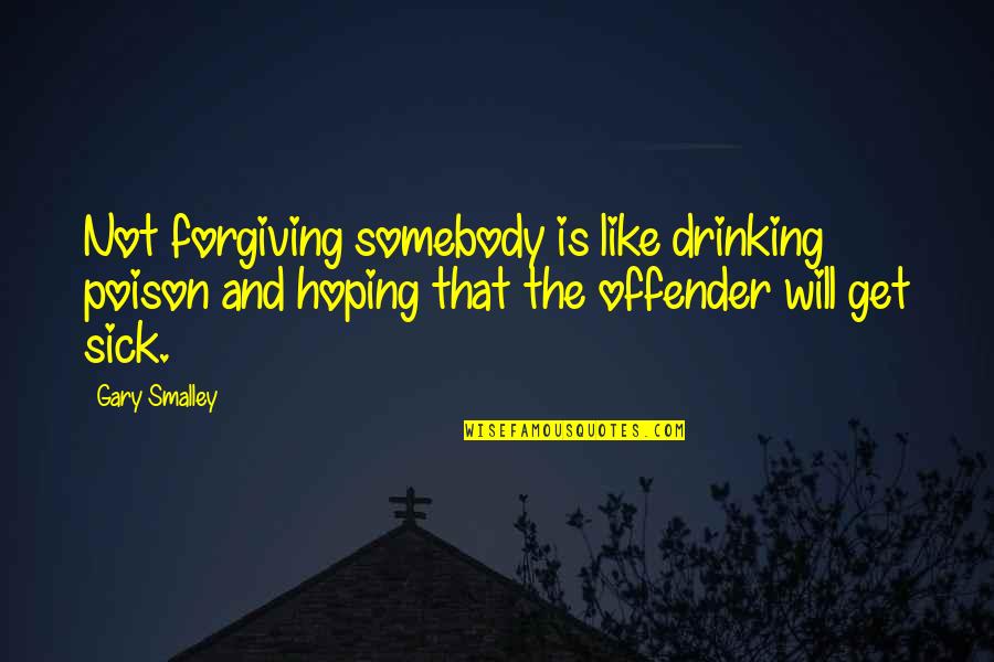 Not Drinking Too Much Quotes By Gary Smalley: Not forgiving somebody is like drinking poison and