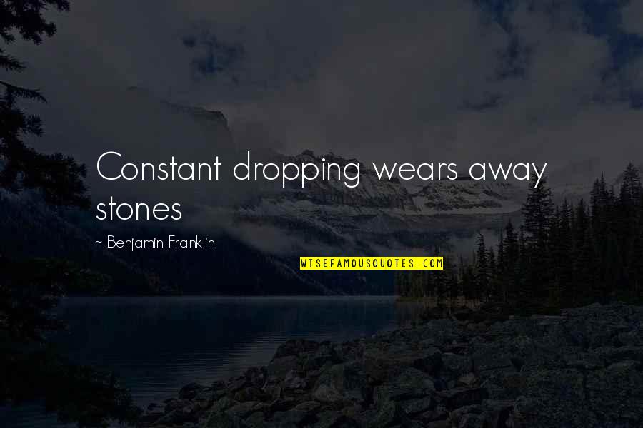 Not Dropping Out Quotes By Benjamin Franklin: Constant dropping wears away stones