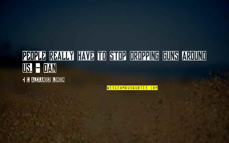 Not Dropping Out Quotes By C. Alexander London: People really have to stop dropping guns around