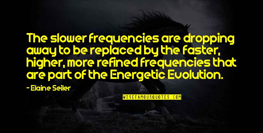 Not Dropping Out Quotes By Elaine Seiler: The slower frequencies are dropping away to be